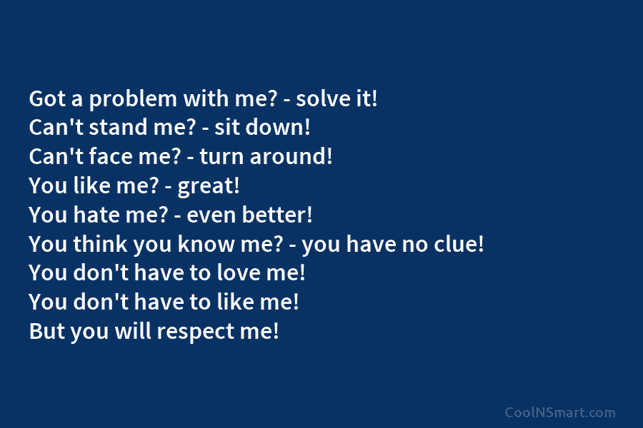 Got a problem with me? – solve it! Can’t stand me? – sit down! Can’t face me? – turn around!...