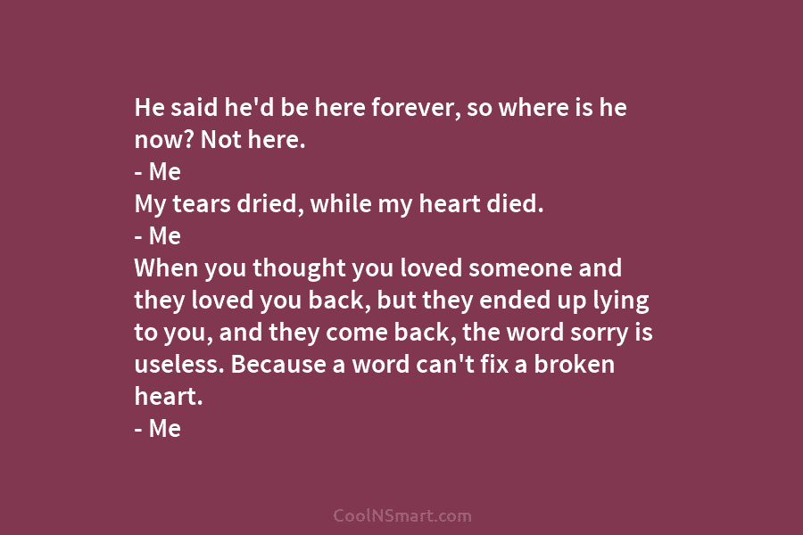 He said he’d be here forever, so where is he now? Not here. – Me My tears dried, while my...