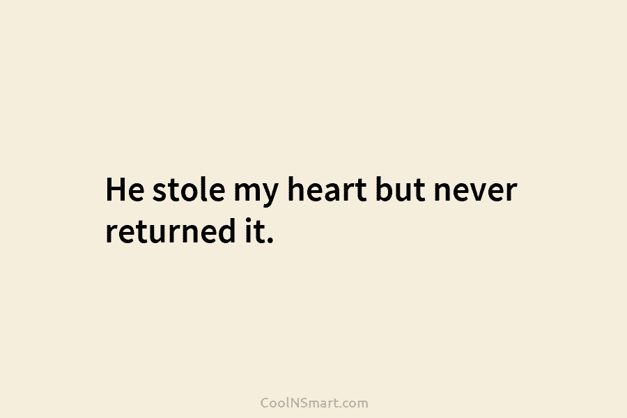 He stole my heart but never returned it.