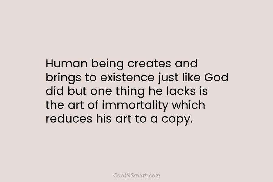 Human being creates and brings to existence just like God did but one thing he lacks is the art of...