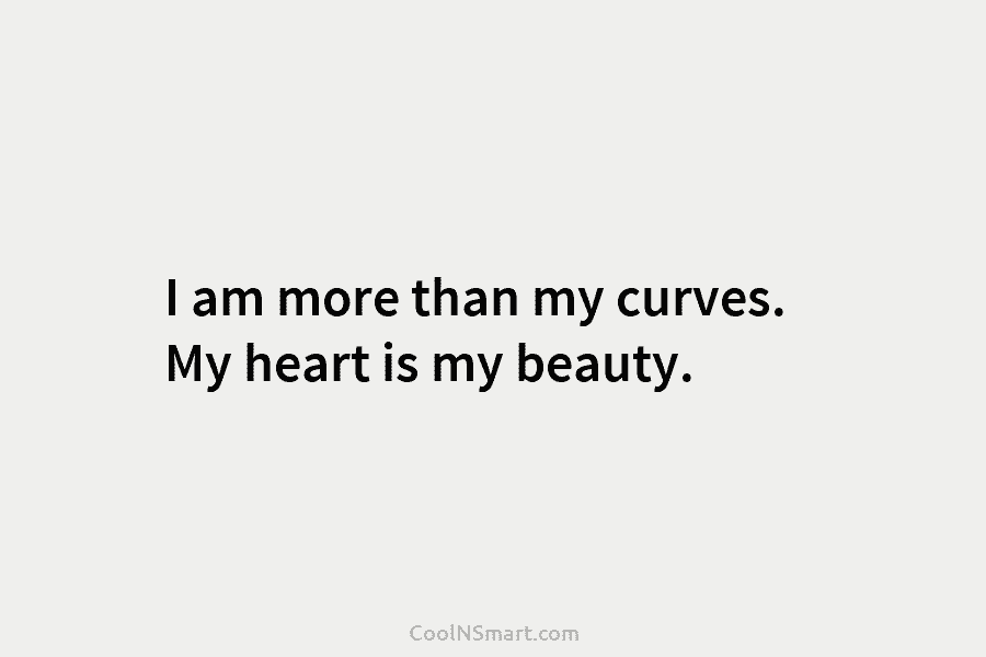 I am more than my curves. My heart is my beauty.