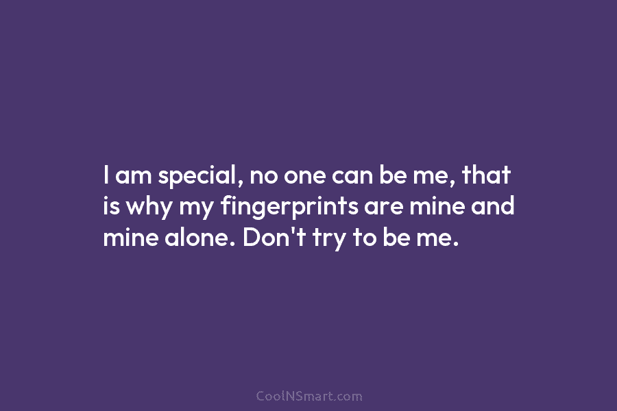 I am special, no one can be me, that is why my fingerprints are mine and mine alone. Don’t try...