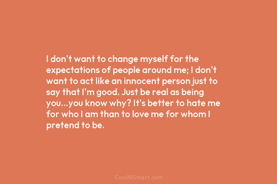 I don’t want to change myself for the expectations of people around me; I don’t...