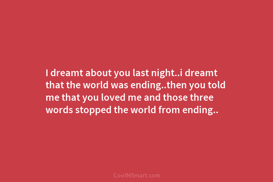 I dreamt about you last night..i dreamt that the world was ending..then you told me...