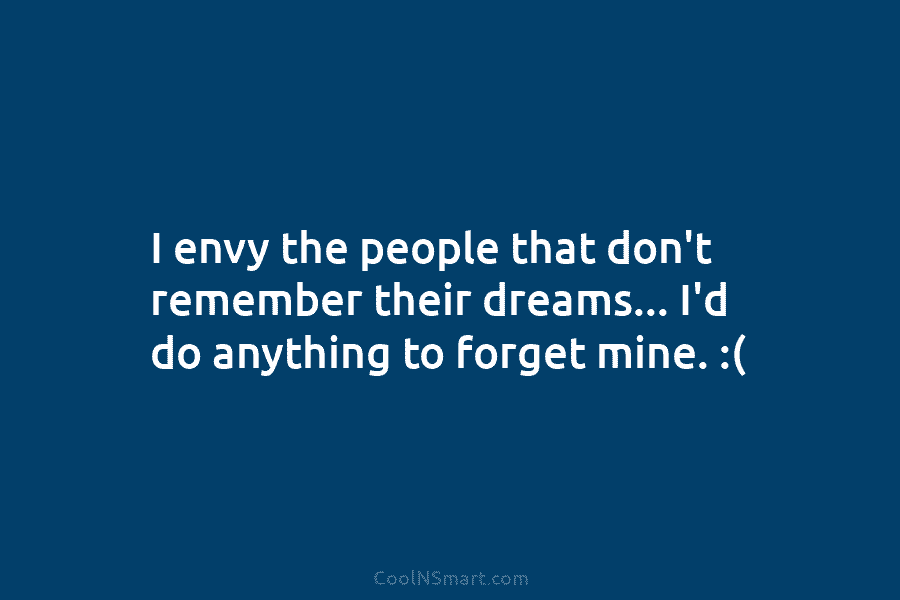 I envy the people that don’t remember their dreams… I’d do anything to forget mine....