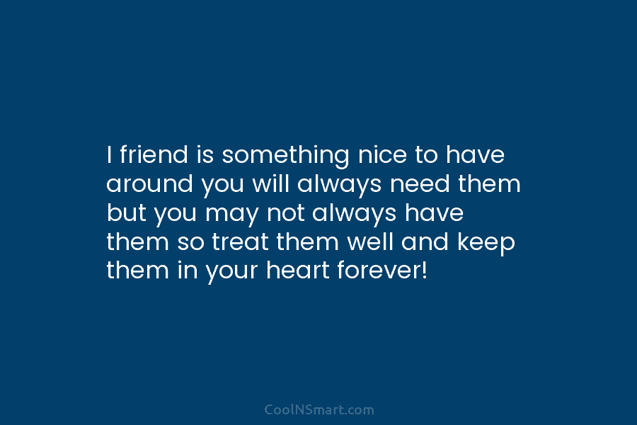 I friend is something nice to have around you will always need them but you...