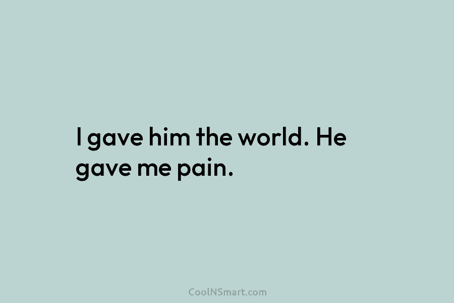 I gave him the world. He gave me pain.