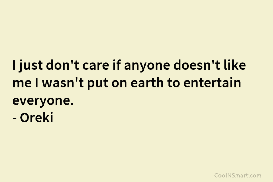 I just don’t care if anyone doesn’t like me I wasn’t put on earth to entertain everyone. – Oreki