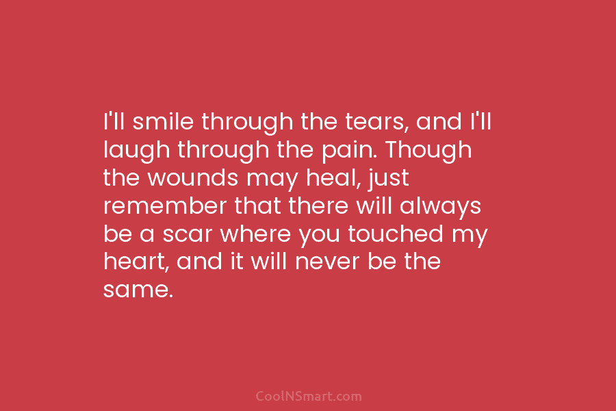 I’ll smile through the tears, and I’ll laugh through the pain. Though the wounds may...