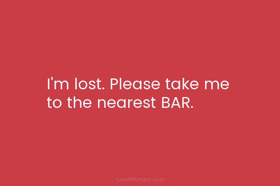 I’m lost. Please take me to the nearest BAR.