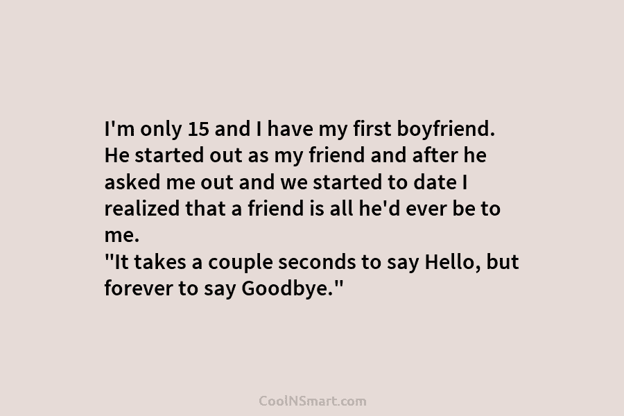 I’m only 15 and I have my first boyfriend. He started out as my friend...