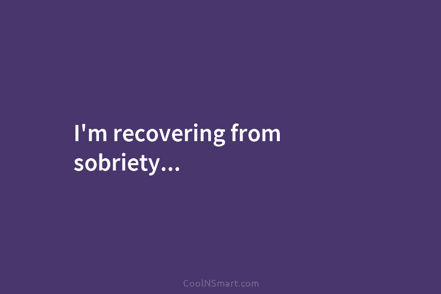 I’m recovering from sobriety…
