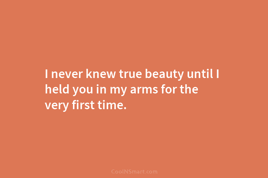 I never knew true beauty until I held you in my arms for the very...