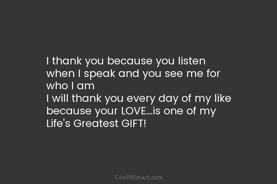 I thank you because you listen when I speak and you see me for who I am I will thank...