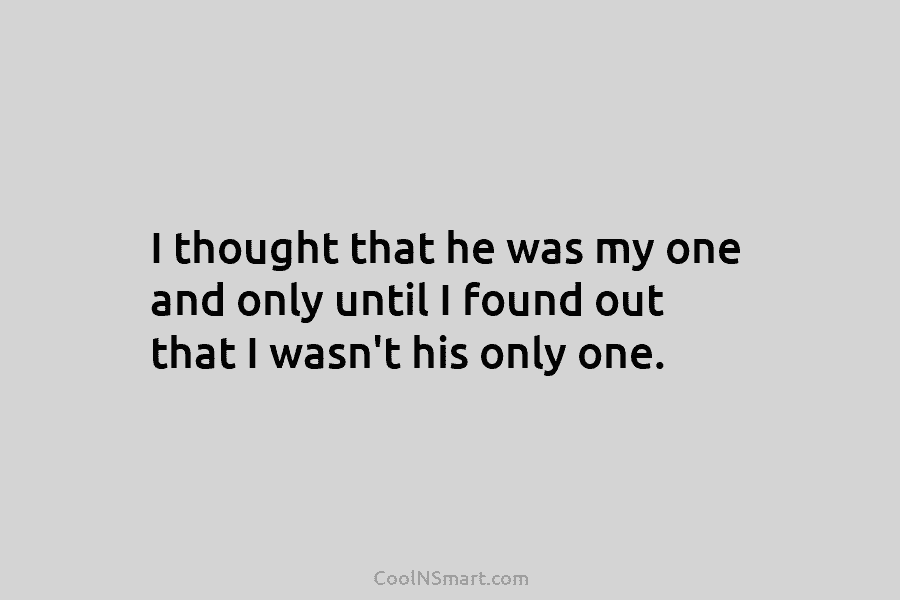 I thought that he was my one and only until I found out that I...