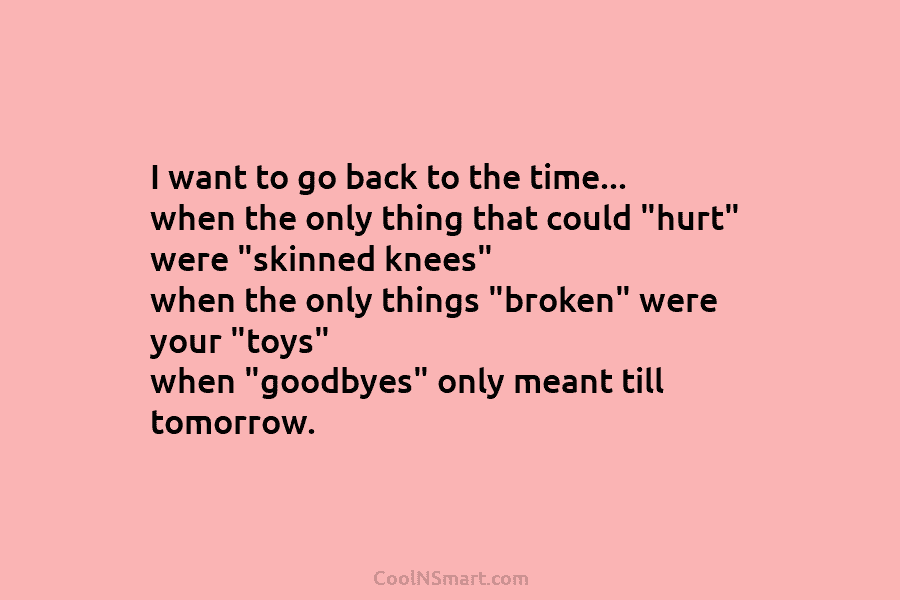 I want to go back to the time… when the only thing that could “hurt” were “skinned knees” when the...