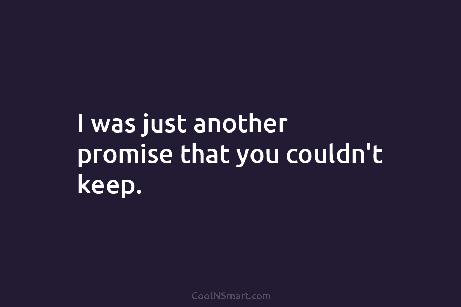I was just another promise that you couldn’t keep.
