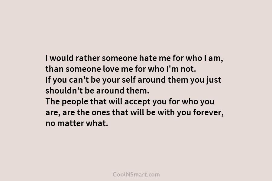 I would rather someone hate me for who I am, than someone love me for...