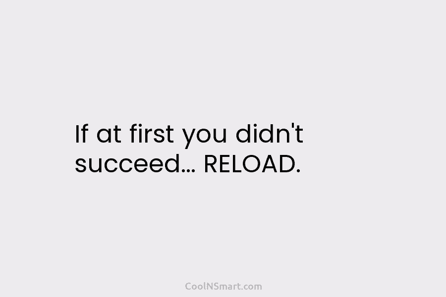 If at first you didn’t succeed… RELOAD.