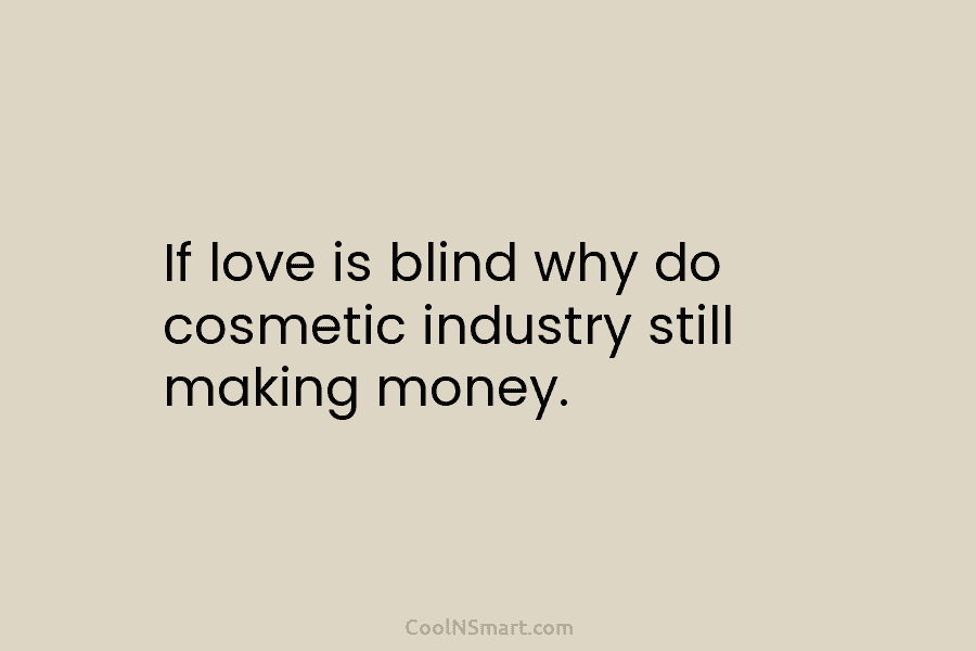 If love is blind why do cosmetic industry still making money.