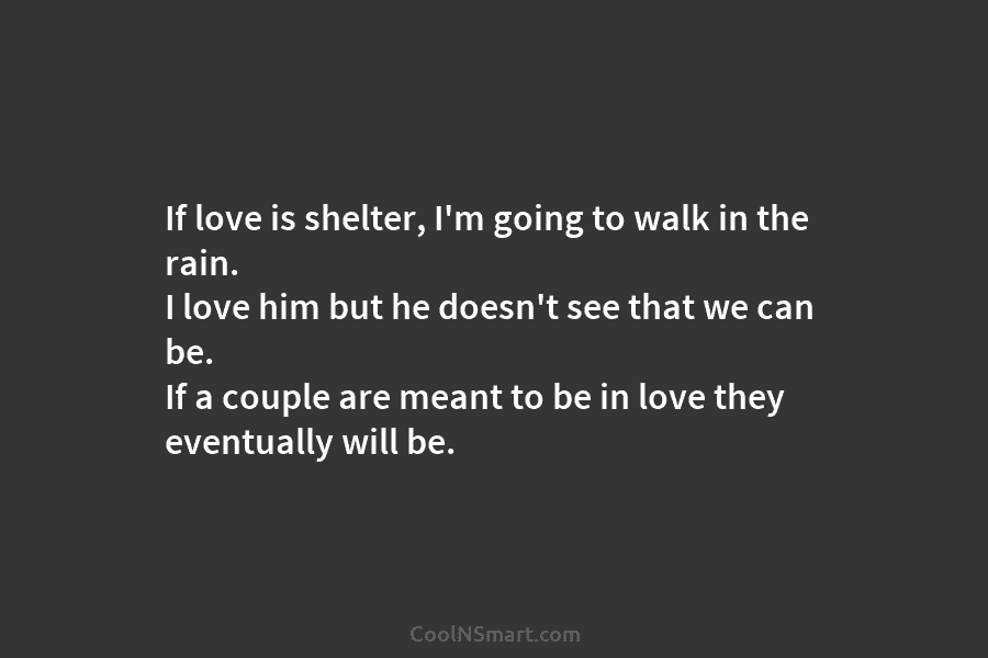 If love is shelter, I’m going to walk in the rain. I love him but...