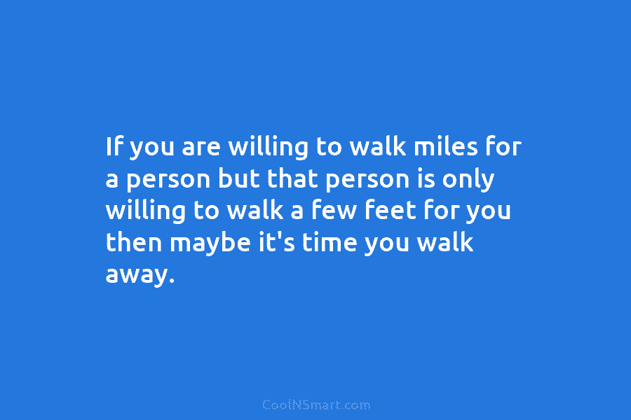 If you are willing to walk miles for a person but that person is only...