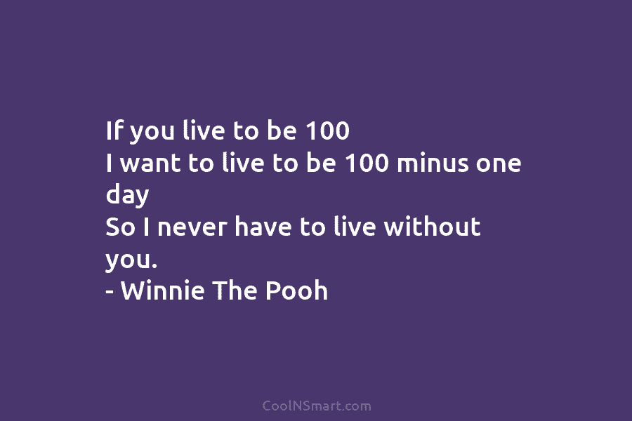 If you live to be 100 I want to live to be 100 minus one...
