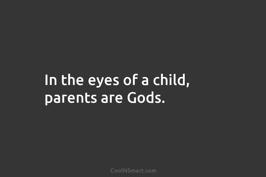 In the eyes of a child, parents are Gods.