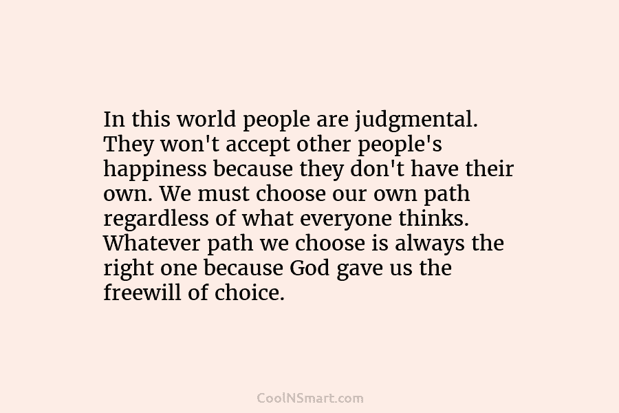In this world people are judgmental. They won’t accept other people’s happiness because they don’t have their own. We must...