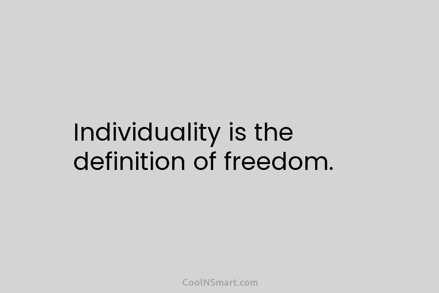 Individuality is the definition of freedom.