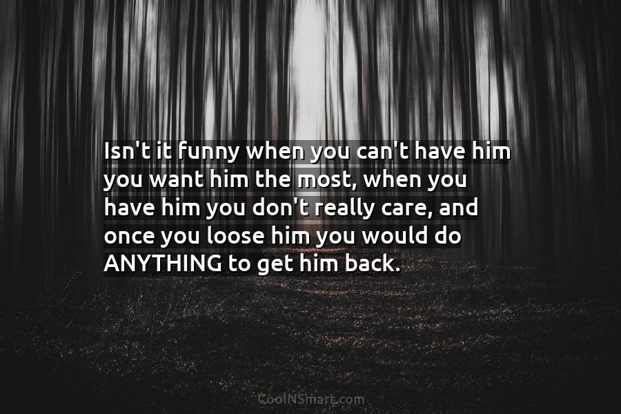 Quote: Isn't it funny when you can't have him you want him the... -  CoolNSmart