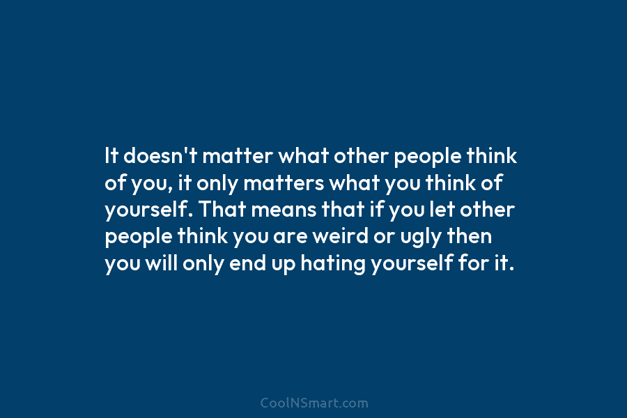 It doesn’t matter what other people think of you, it only matters what you think...