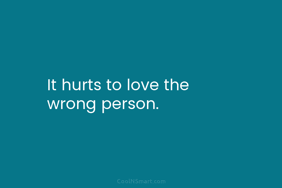 It hurts to love the wrong person.
