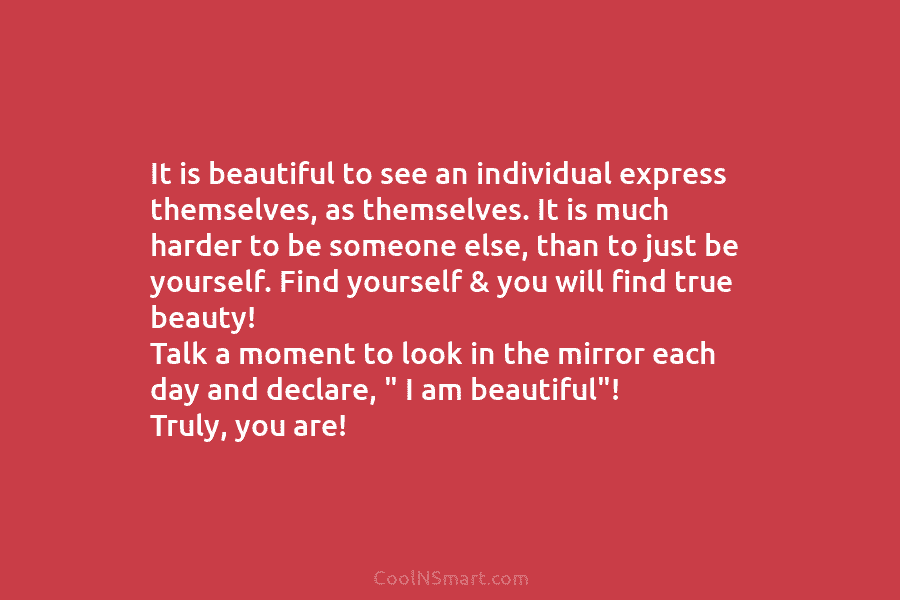 It is beautiful to see an individual express themselves, as themselves. It is much harder...