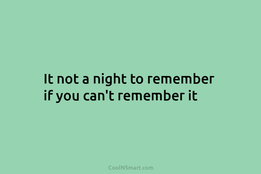 It not a night to remember if you can’t remember it