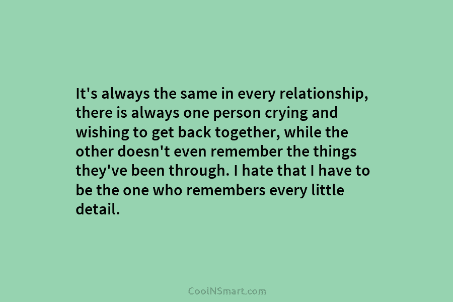 It’s always the same in every relationship, there is always one person crying and wishing to get back together, while...