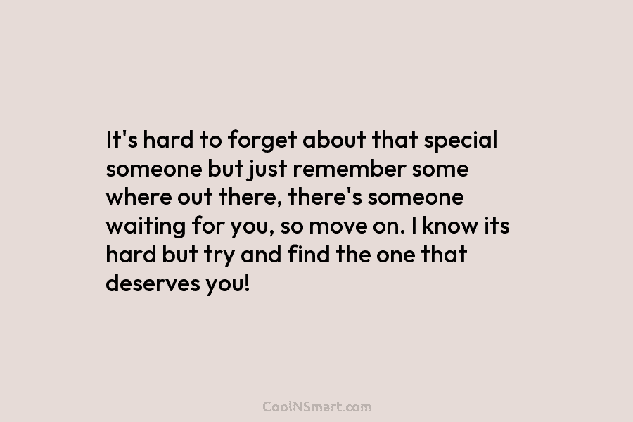 It’s hard to forget about that special someone but just remember some where out there, there’s someone waiting for you,...