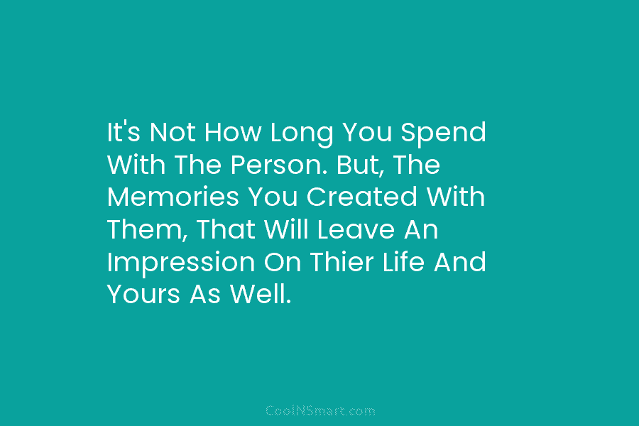 It’s Not How Long You Spend With The Person. But, The Memories You Created With...