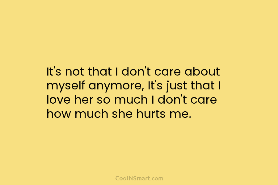 It’s not that I don’t care about myself anymore, It’s just that I love her so much I don’t care...