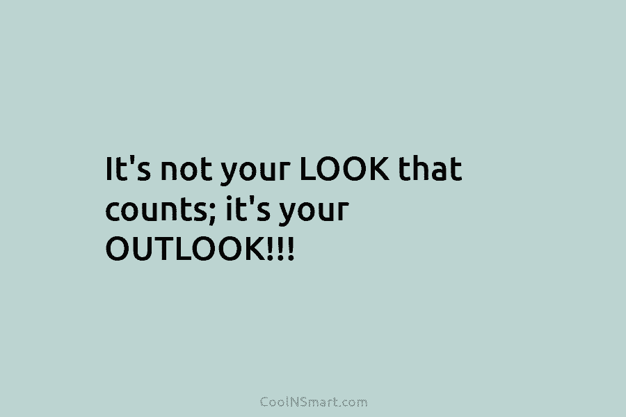 It’s not your LOOK that counts; it’s your OUTLOOK!!!