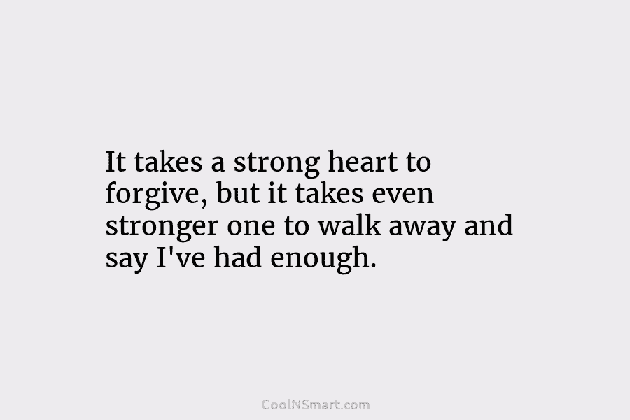 It takes a strong heart to forgive, but it takes even stronger one to walk...