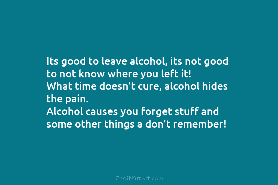 Its good to leave alcohol, its not good to not know where you left it!...