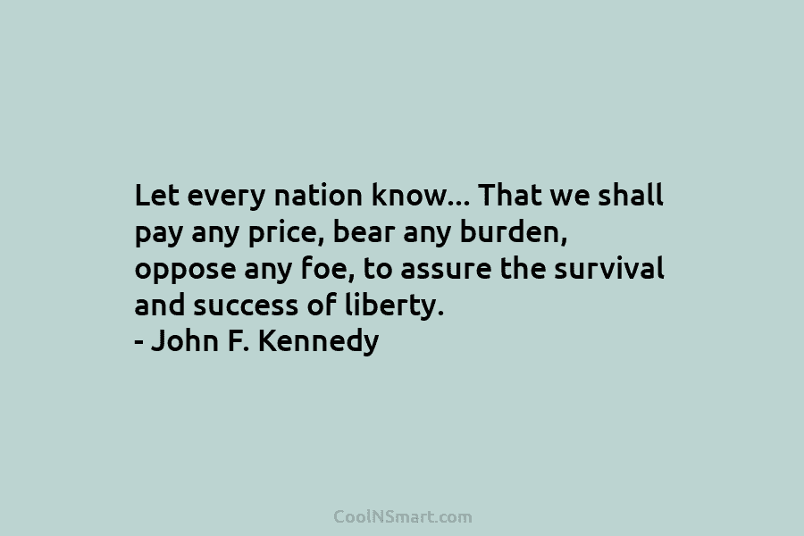 Let every nation know… That we shall pay any price, bear any burden, oppose any...