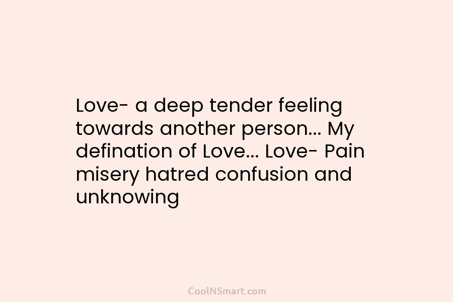 Love- a deep tender feeling towards another person… My defination of Love… Love- Pain misery...