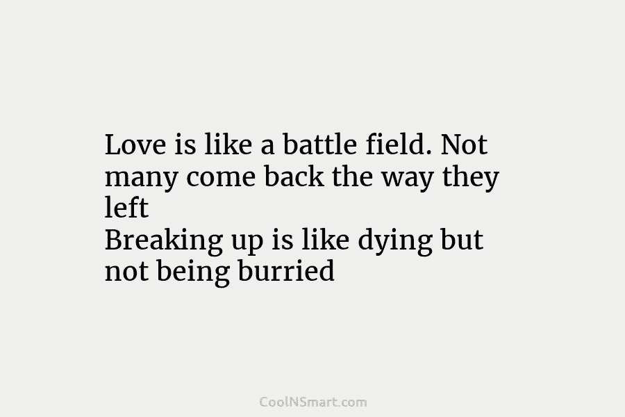Love is like a battle field. Not many come back the way they left Breaking up is like dying but...