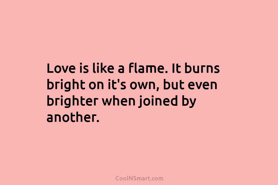 Love is like a flame. It burns bright on it’s own, but even brighter when...