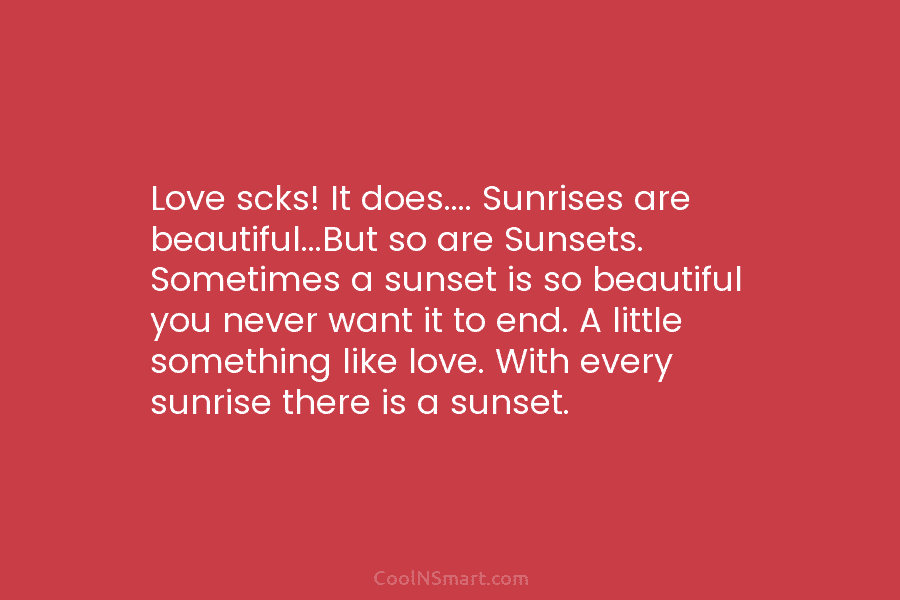 Love scks! It does…. Sunrises are beautiful…But so are Sunsets. Sometimes a sunset is so...