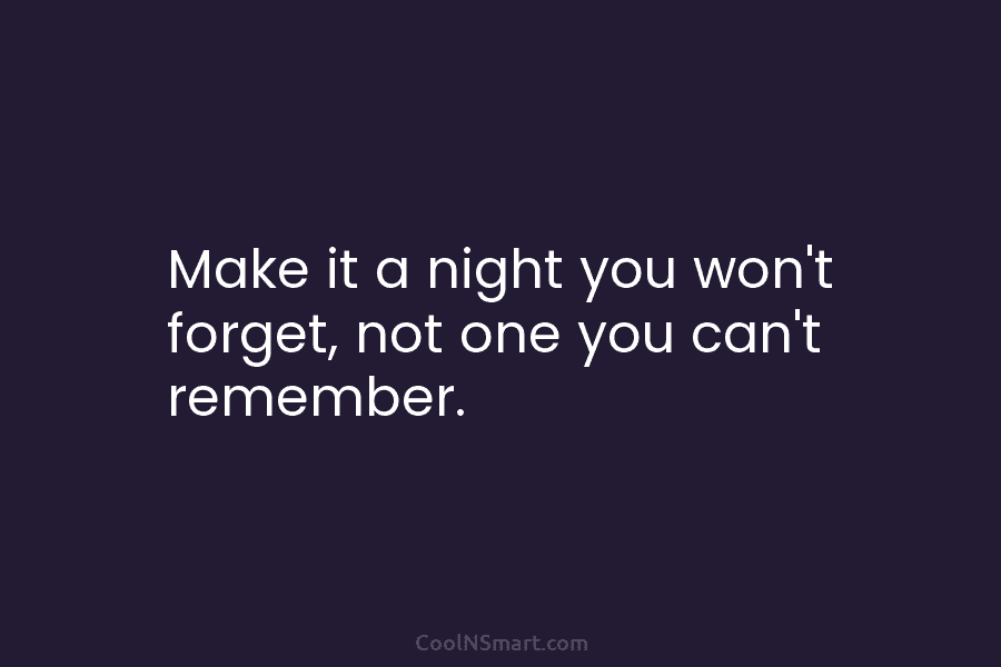 Make it a night you won’t forget, not one you can’t remember.