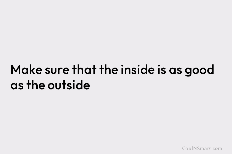 Make sure that the inside is as good as the outside