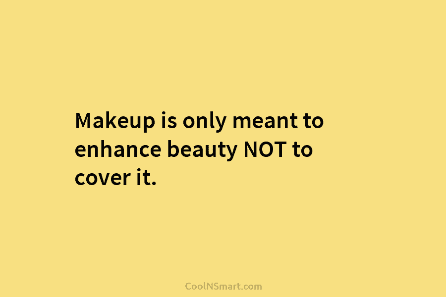 Makeup is only meant to enhance beauty NOT to cover it.